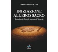 Iniziazione all'Eros Sacro: Simboli e vie di trasformazione del desiderio (I Saggi)