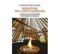 Iniziazione fra i nativi americani. Storia di un incontro con Bisonte Bianco (I libri della Nuova Era)