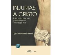 Injurias a Cristo. Política, Inquisición y antijudaísmo en el siglo XVII
