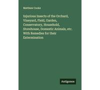 Injurious Insects of the Orchard, Vineyard, Field, Garden, Conservatory, Household, Storehouse, Domestic Animals, etc. With Remedies for their Extermination