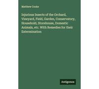 Injurious Insects of the Orchard, Vineyard, Field, Garden, Conservatory, Household, Storehouse, Domestic Animals, etc. With Remedies for their Extermination