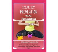 INJURY PREVENTION FOR BEGINNERS: The Beginner’s Step-by-Step Guide to Prevent Injury, Build Strength, and Exercise Safely