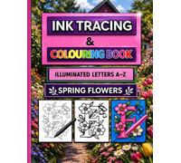 Ink Tracing and Colouring Book Illuminated Letters A-Z: Spring Flowers - Trace, Colour, and Create Luminous Letter Designs