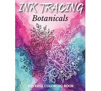 Ink Tracing Botanical Reverse Coloring Book for Adults: Follow the White Lines to Reveal Beautiful Blooming Botanicals and Relax Your Mind