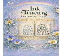 Ink Tracing Colouring Book Illuminated Letters A-Z - Months: April Trace Elegant Illuminated Letters and Turn Faint Guides into Beautiful Ink Artwork