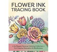 Ink Tracing Flower Reverse Coloring Book: Relaxing Floral Ink Tracing Pages for Stress Relief, Mindfulness & Creative Calm
