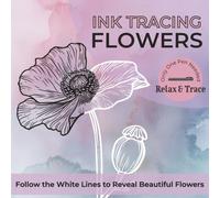 Ink Tracing Flowers: Reverse Coloring Book for Adults - Easy and Relaxing Botanical Line Art to Trace and Reveal