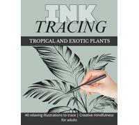 Ink Tracing Reverse Coloring Book for Adults: Tropical & Exotic Plants: 40 Relaxing Plant Illustrations to Trace for Creativity, Stress Relief and Mindful Art Practice (Ink Tracing Coloring Book)