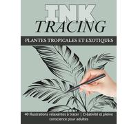 Ink Tracing - Reverse Coloring Book pour Adultes : Plantes Tropicales & Exotiques: 40 illustrations relaxantes à tracer pour la créativité, la détente, l’art mindful et le loisir créatif