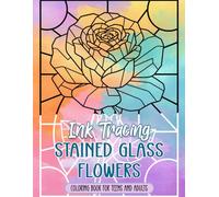 Ink Tracing Stained Glass Flowers Coloring Book for Teens and Adults: Unveil Radiant Petals and Intricate Glass Patterns Through Therapeutic Ink Tracing