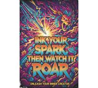 Ink Your Spark Then Watch It Roar Notebook: Creative Lined Notebook for Writers, Artists, Dreamers & Anyone Ready to Unleash Their Ideas