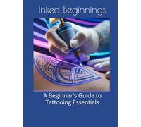 Inked Beginnings: A Beginner's Guide to Tattooing Essentials