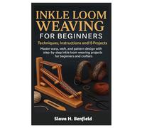 Inkle Loom Weaving For Beginners: Techniques, Instructions And 15 Projects: Master Warp, Weft, And Pattern Design With Step-By-Step Inkle Loom Weaving Projects For Beginners And Crafters