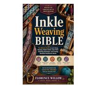 Inkle Weaving Bible: The Ultimate Guide to Loom Setup, Warping, Pattern Drafts, Color Work, Finishing Techniques, and Creating Beautiful Handwoven Bands