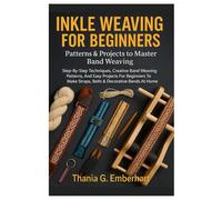 Inkle Weaving For Beginners: Patterns & Projects To Master Band Weaving: Step-By-Step Techniques, Creative Band Weaving Patterns, And Easy Projects ... Make Straps, Belts & Decorative Bands At Home