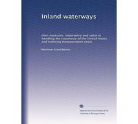 Inland waterways: their necessity, importance and value in handling the commerce of the United States, and reducing transportation costs