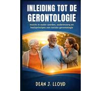 INLEIDING TOT DE GERONTOLOGIE: Inzicht in ouder worden, ouderenzorg en basisprincipes van sociale gerontologie