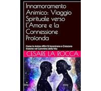 Innamoramento Animico: Viaggio Spirituale verso l’Amore e la Connessione Profonda: Come le Anime Affini Si Incontrano e Crescono Insieme nel Cammino della Vita