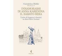 Innamorarsi di Anna Karenina il sabato sera. L'arte di leggere i classici in dieci brevi lezioni (Scintille)