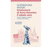 Innamorarsi di Anna Karenina il sabato sera. L'arte di leggere i classici in dieci brevi lezioni (Universale economica)