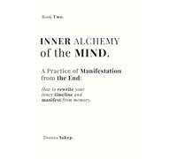 Inner Alchemy of the Mind: Manifest From the End, Shift Timelines, Rewrite Your Inner Reality (Inner Alchemy Trilogy)