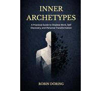 Inner Archetypes: A Practical Guide to Shadow Work, Self Dis-covery, and Personal Transformation