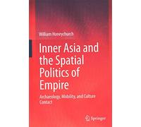 [Inner Asia and the Spatial Politics of Empire: Archaeology, Mobility, and Culture Contact] (By: William Honeychurch) [published: December, 2014]