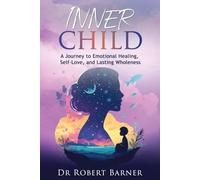 INNER CHILD: A Journey to Emotional Healing, Self-Love, and Lasting Wholeness