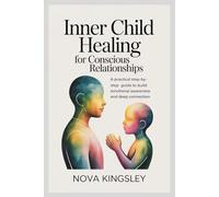 Inner Child Healing For Conscious Relationships: A Practical Step-by-Step Guide to Build Emotional Awareness and Deep Connection