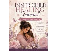Inner Child Healing for Empath Women: A Guided Journey to Self-Love,Emotional Healing,Healthy Boundaries,and Reconnecting with Your Authentic Self