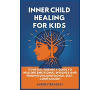 Inner Child Healing for Kids: Your Kid-Friendly Guide to Healing Emotional Wounds and Finding Unconditional Self-Compassion