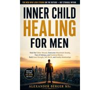 Inner Child Healing for Men: Heal the Father Wound, Overcome Attachment Anxiety, Fear of Intimacy and Emotional Blocks - Build Inner Strength, Self-Worth and Healthy Relationships