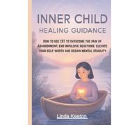Inner Child Healing Guidance: How to use CBT to overcome the pain of abandonment, end impulsive reactions, elevate your self-worth, and regain mental stability