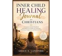 Inner Child Healing Journal for Christians: A Scripture-Guided Workbook with Reflective Prompts for Emotional Wholeness, Forgiveness, and Renewed Faith