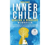 Inner Child Healing & Recovery Workbook: Heal Childhood Trauma, Abandonment and Abuse to Improve Self-Esteem, Embrace Your Authentic Self and Build the Life and Relationships You Deserve