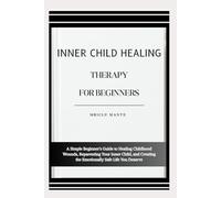 INNER CHILD HEALING THERAPY FOR BEGINNERS: A Simple Beginner’s Guide to Healing Childhood Wounds, Reparenting Your Inner Child, and Creating the Emotionally Safe Life You Deserve
