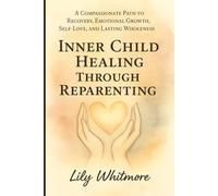 Inner Child Healing Through Reparenting: A Compassionate Path to Recovery, Emotional Growth, Self-Love, and Lasting Wholeness