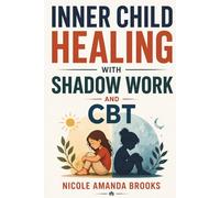 Inner Child Healing with Shadow Work and CBT: A Practical Guide to Release Trauma, Rewire Negative Thinking, Overcome Self Sabotage and Build Confidence and Inner Peace