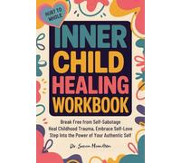 INNER CHILD HEALING WORKBOOK HURT TO WHOLE: Break Free from Self-Sabotage, Heal Childhood Trauma, Embrace Self-Love & Step Into the Power of Your Authentic Self