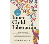 Inner Child Liberation: A Step-By-Step Guide to Heal Past Wounds & Unhealthy Patterns for Emotional Freedom, Improved Relationships & Increased Self-Worth