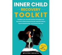 Inner Child Recovery Toolkit: Transform your Life with Practical Techniques and Exercises to Heal Emotional Wounds, Build Boundaries, Improve Relationships, and Embrace Self-Love