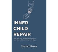INNER CHILD REPAIR: Heal Your Past, Reclaim Your Present, and Stop Self-Sabotaging in 30 Days