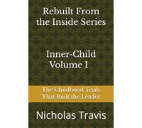 Inner-child volume 1: The Childhood Trials That Built the Leader (Rebuilt from The Inside)