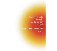 Inner Child Work: A Journey Home: Part 1: Safety and Connection - A Gentle Guided Journal for Healing, Self-Trust, and Emotional Security
