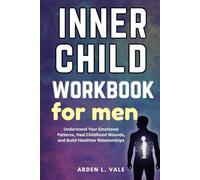 Inner Child Workbook for Men: Understand Your Emotional Patterns, Heal Childhood Wounds, and Build Healthier Relationships
