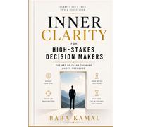 Inner Clarity for High-Stakes Decision Makers: The Art of Clear Thinking Under Pressure (The Inner Clarity Series)