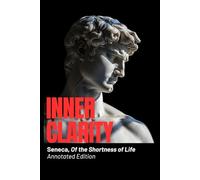 Inner Clarity - Seneca, Of the Shortness of Life (Annotated Edition): Ancient Wisdom for Modern Minds: Time, Clarity, and the Art of Living Fully (Ancient Wisdom for Modern Minds - Stoic Foundations)