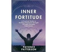 Inner Fortitude: A Practical Guide to Building Emotional Strength Through Everyday Experiences