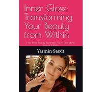Inner Glow: Transforming Your Beauty from Within: How Inner Beauty Illuminates Your Life and the Lives of Others