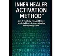 Inner Healer Activation Method: Unlock Your Body, Mind, and Energy with Daily Practices, Frequency Healing, and 144 Energy Codes